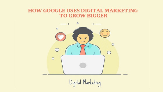 How Google Uses Digital Marketing To Grow Bigger