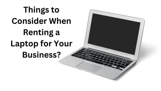 Things to Consider When Renting a Laptop for Your Business